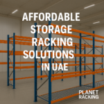 Affordable Storage Racking Solutions in the UAE: Smart Investments for Smarter Warehousing
