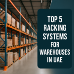 Top 5 Racking Systems for Warehouses in UAE