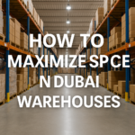 How to Maximize Space in Dubai Warehouses