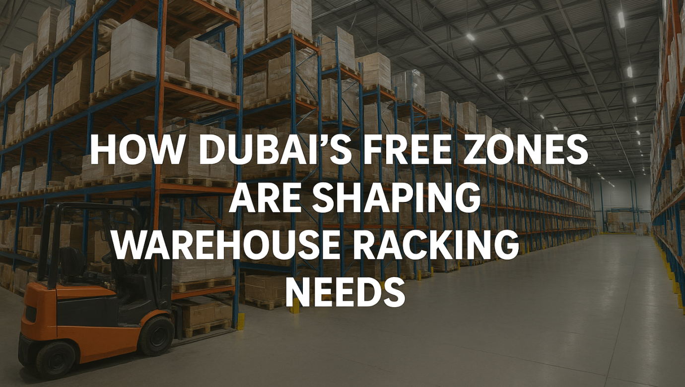 How Dubai’s Free Zones Are Shaping Warehouse Racking Needs