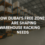 How Dubai’s Free Zones Are Shaping Warehouse Racking Needs