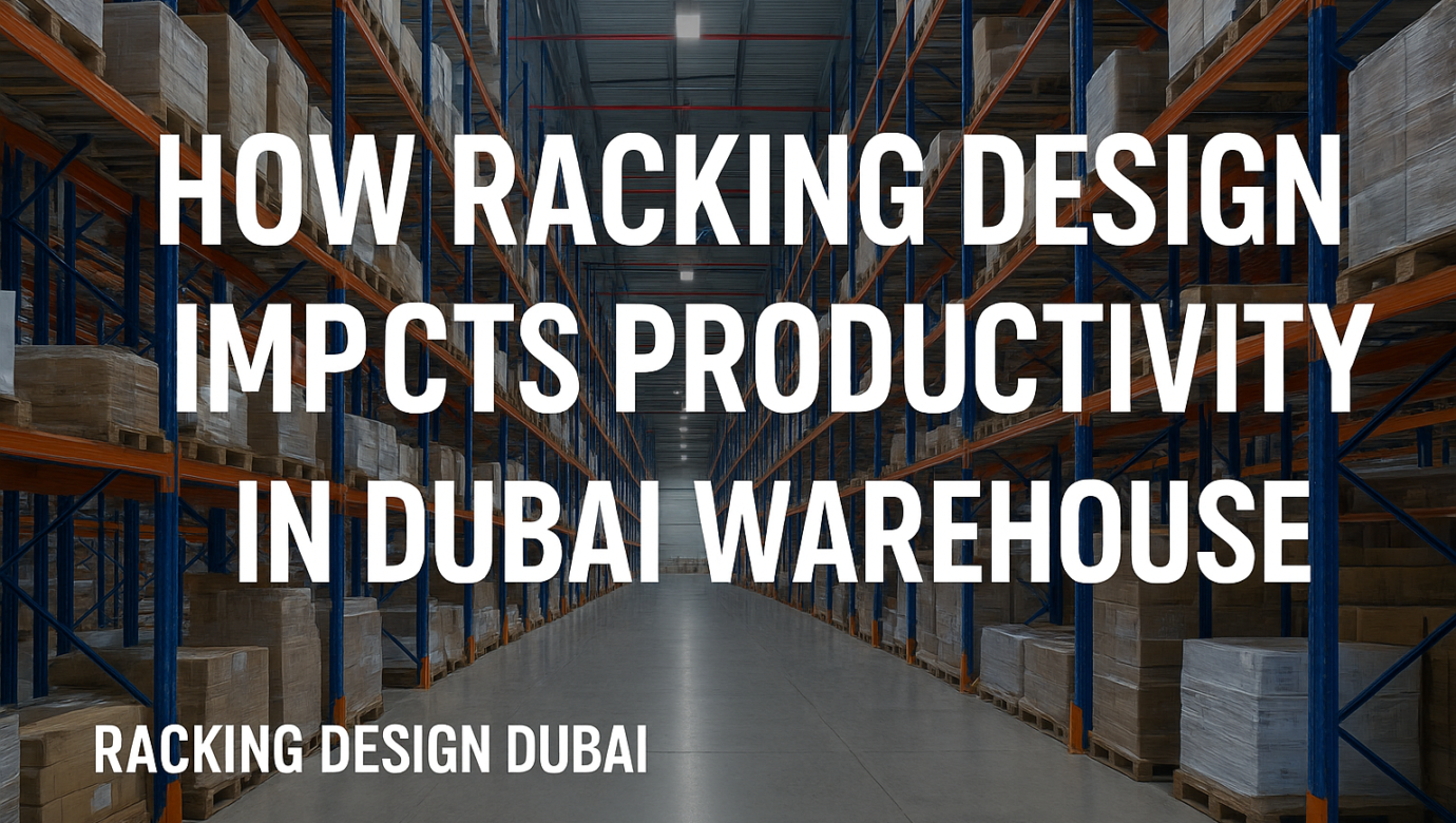 How Racking Design Impacts Productivity in Dubai Warehouses